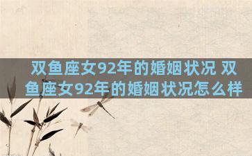 双鱼座女92年的婚姻状况 双鱼座女92年的婚姻状况怎么样